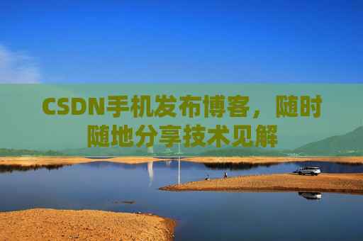CSDN手机发布博客,随时随地分享技术见解